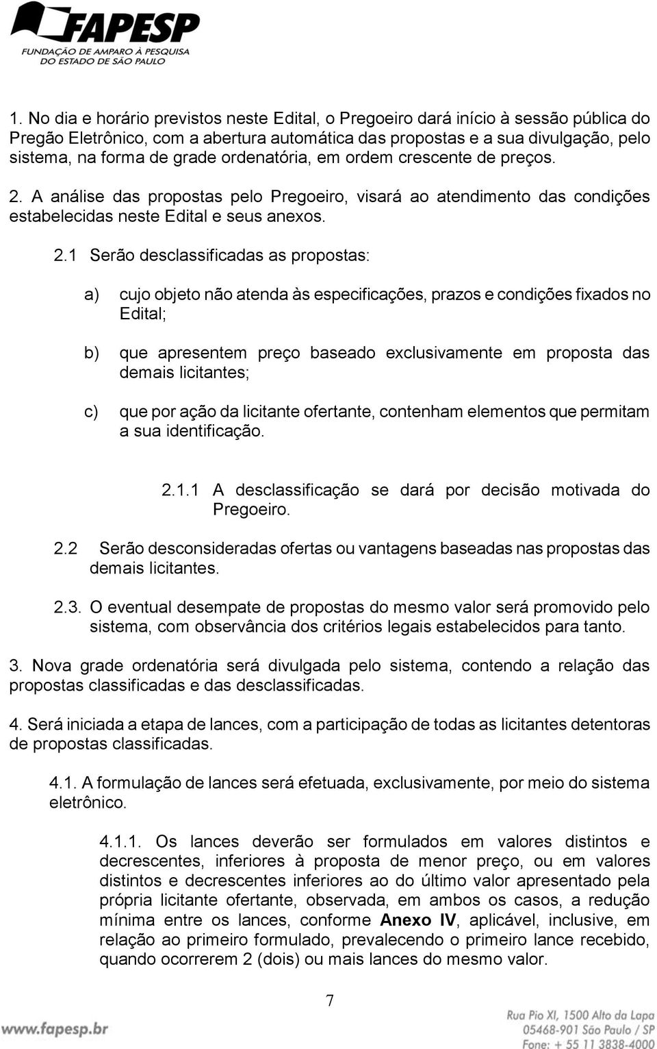 A análise das propostas pelo Pregoeiro, visará ao atendimento das condições estabelecidas neste Edital e seus anexos. 2.