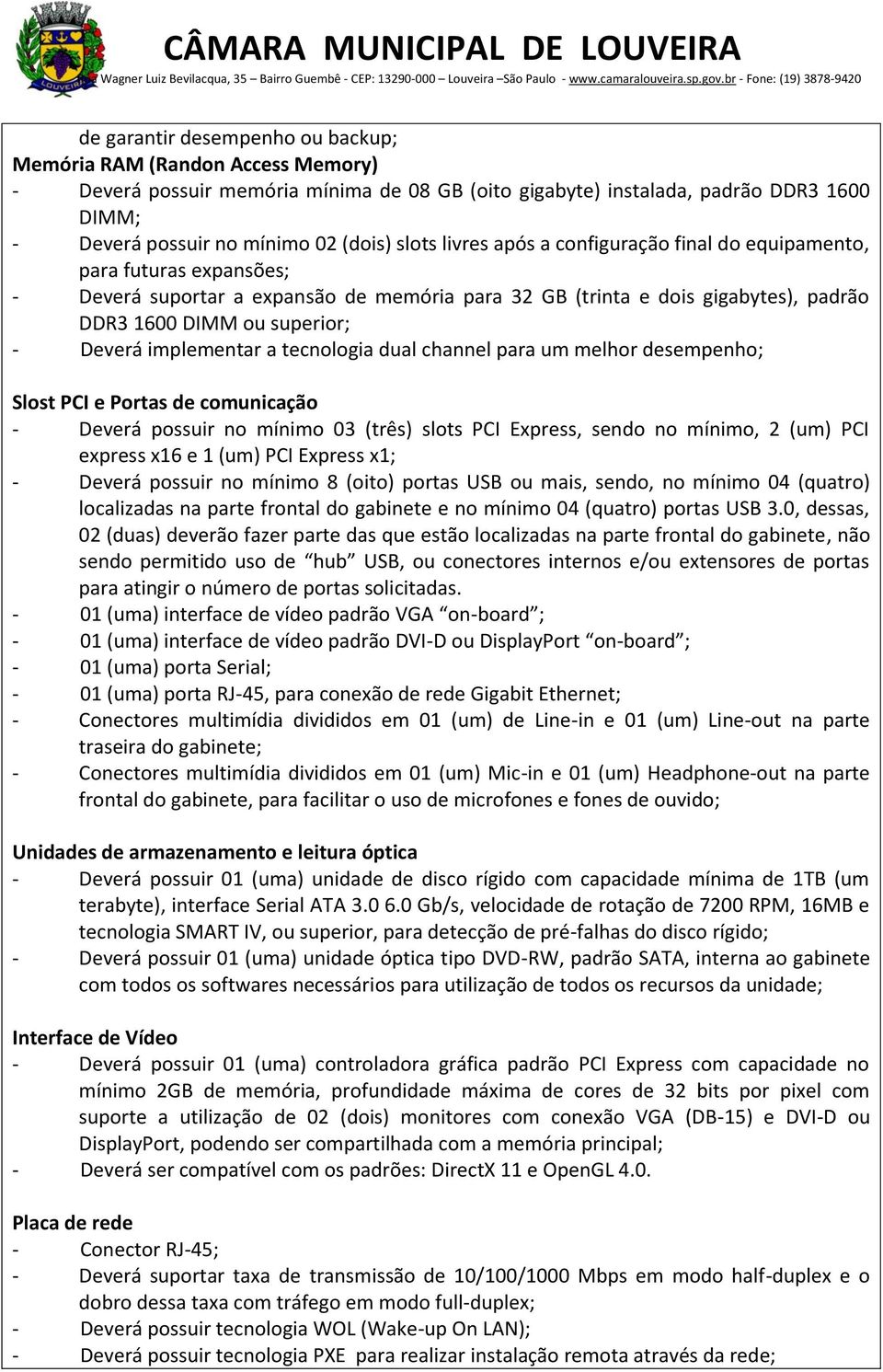 Deverá implementar a tecnologia dual channel para um melhor desempenho; Slost PCI e Portas de comunicação - Deverá possuir no mínimo 03 (três) slots PCI Express, sendo no mínimo, 2 (um) PCI express