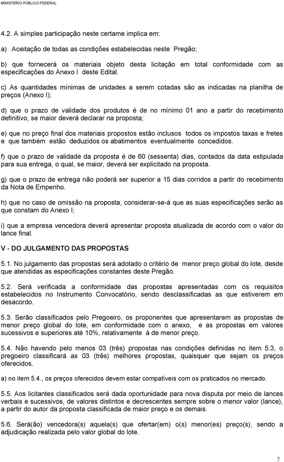 c) As quantidades mínimas de unidades a serem cotadas são as indicadas na planilha de preços (Anexo I); d) que o prazo de validade dos produtos é de no mínimo 01 ano a partir do recebimento