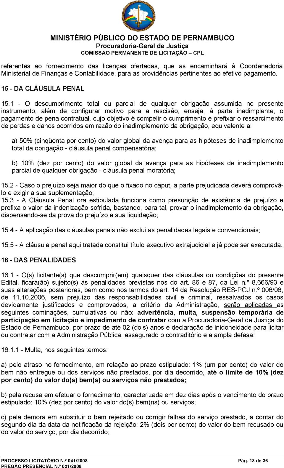 1 - O descumprimento total ou parcial de qualquer obrigação assumida no presente instrumento, além de configurar motivo para a rescisão, enseja, à parte inadimplente, o pagamento de pena contratual,