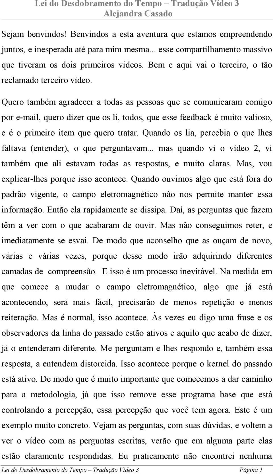 Quero também agradecer a todas as pessoas que se comunicaram comigo por e-mail, quero dizer que os li, todos, que esse feedback é muito valioso, e é o primeiro item que quero tratar.