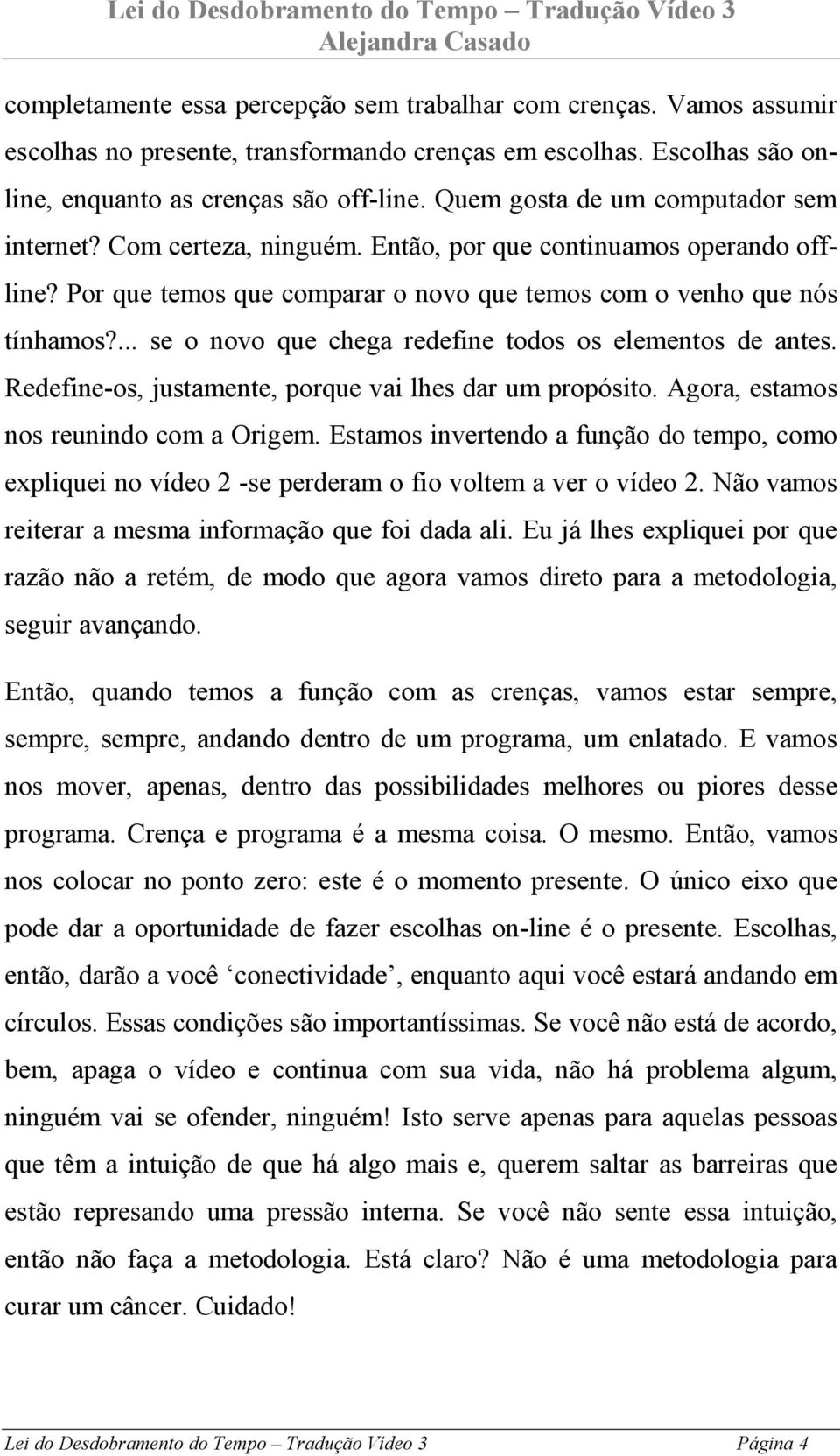 ... se o novo que chega redefine todos os elementos de antes. Redefine-os, justamente, porque vai lhes dar um propósito. Agora, estamos nos reunindo com a Origem.