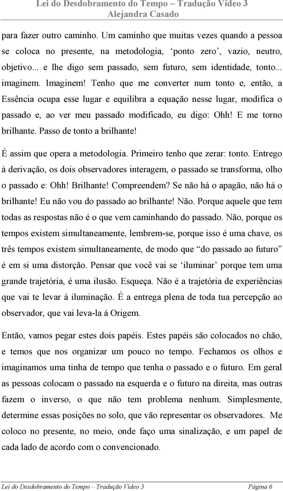 Tenho que me converter num tonto e, então, a Essência ocupa esse lugar e equilibra a equação nesse lugar, modifica o passado e, ao ver meu passado modificado, eu digo: Ohh! E me torno brilhante.