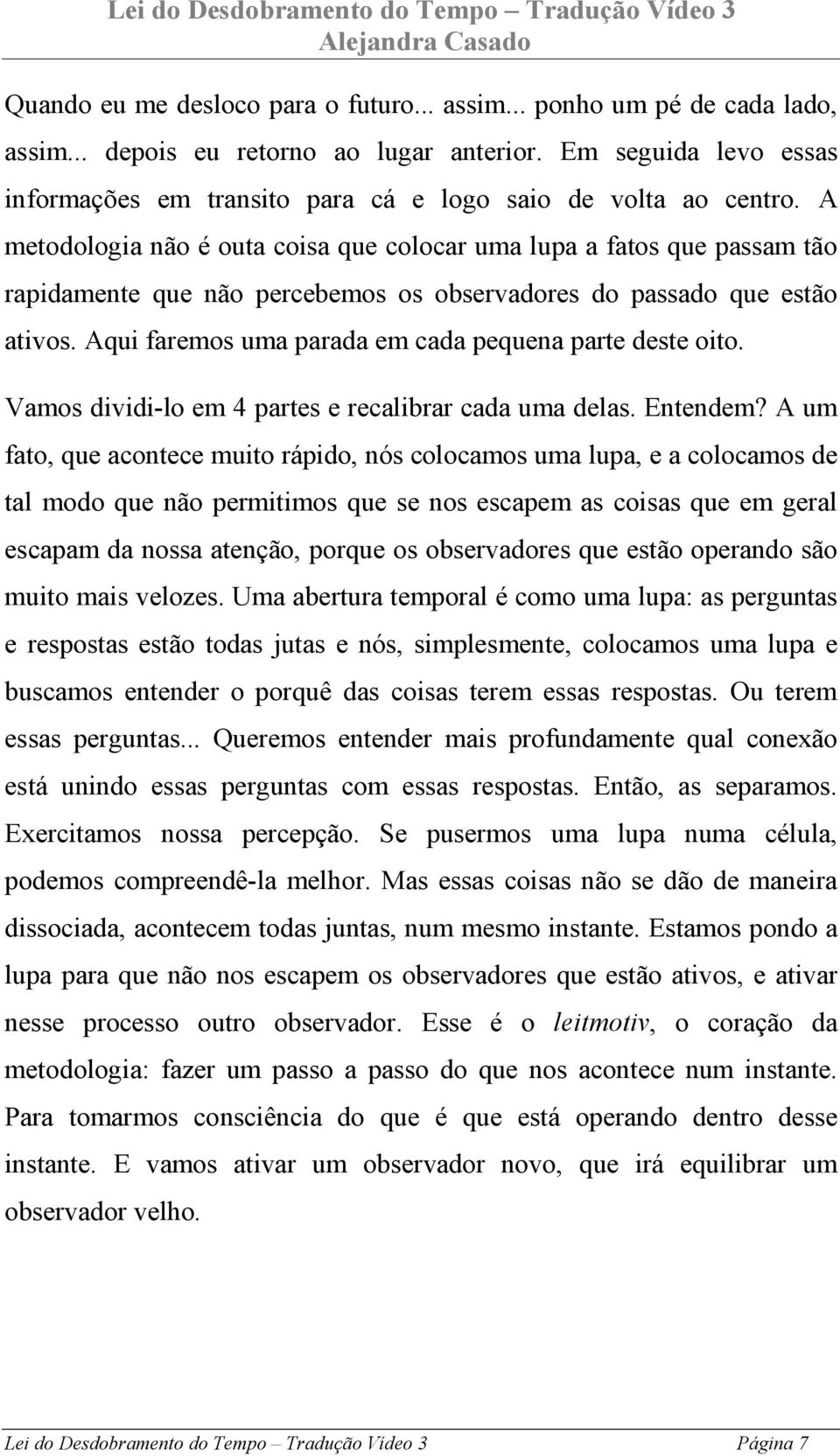 A metodologia não é outa coisa que colocar uma lupa a fatos que passam tão rapidamente que não percebemos os observadores do passado que estão ativos.