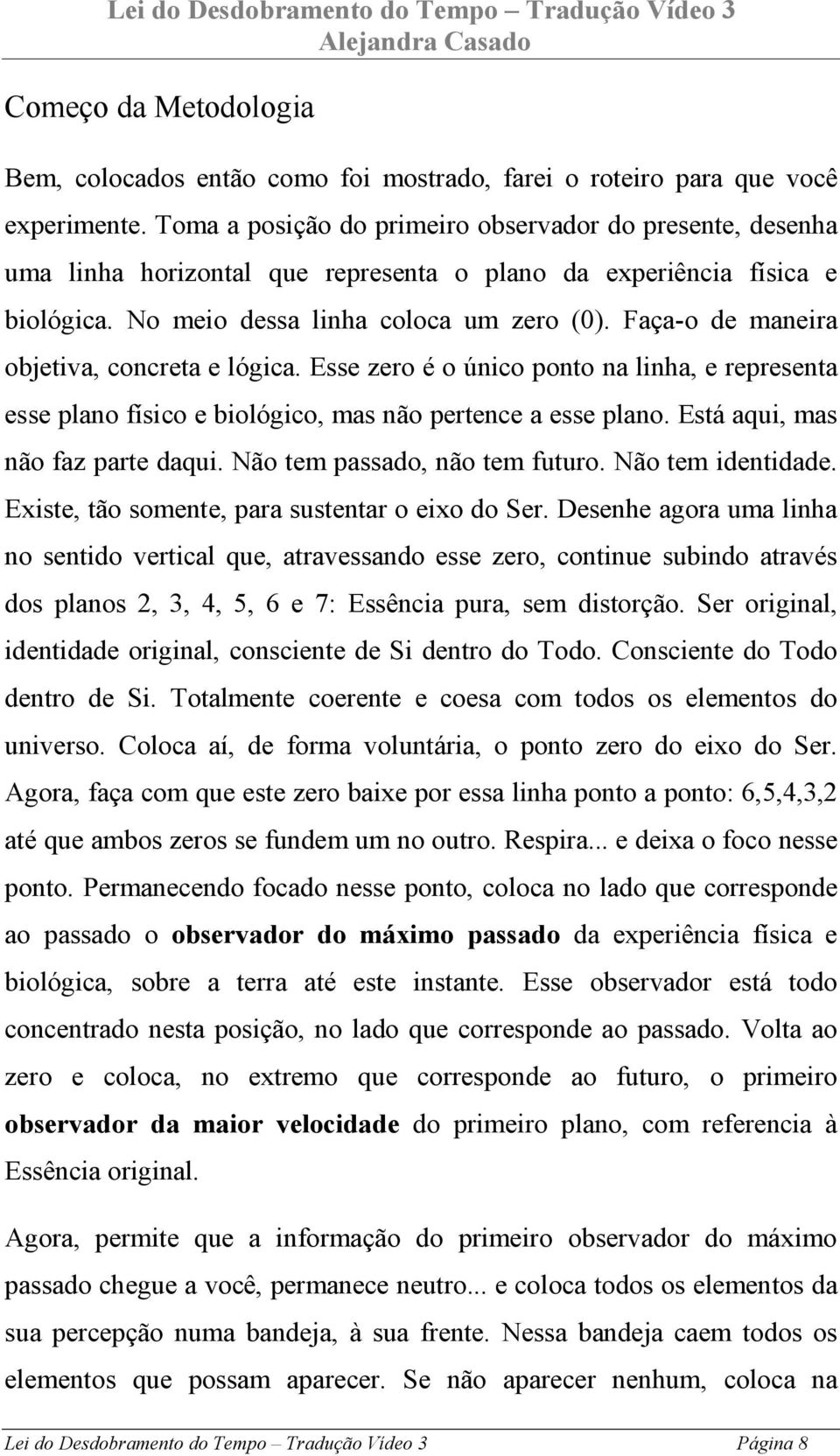 Faça-o de maneira objetiva, concreta e lógica. Esse zero é o único ponto na linha, e representa esse plano físico e biológico, mas não pertence a esse plano. Está aqui, mas não faz parte daqui.