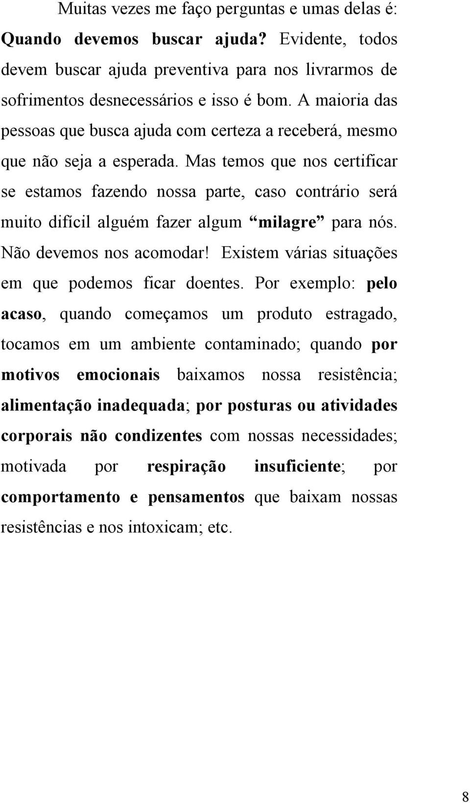 Mas temos que nos certificar se estamos fazendo nossa parte, caso contrário será muito difícil alguém fazer algum milagre para nós. Não devemos nos acomodar!