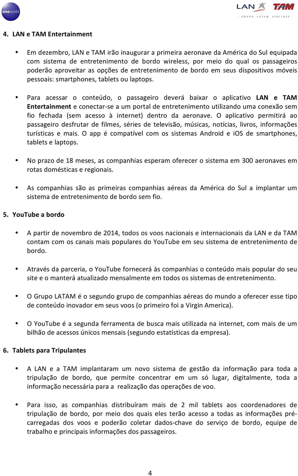 Para acessar o conteúdo, o passageiro deverá baixar o aplicativo LAN e TAM Entertainment e conectar- se a um portal de entretenimento utilizando uma conexão sem fio fechada (sem acesso à internet)