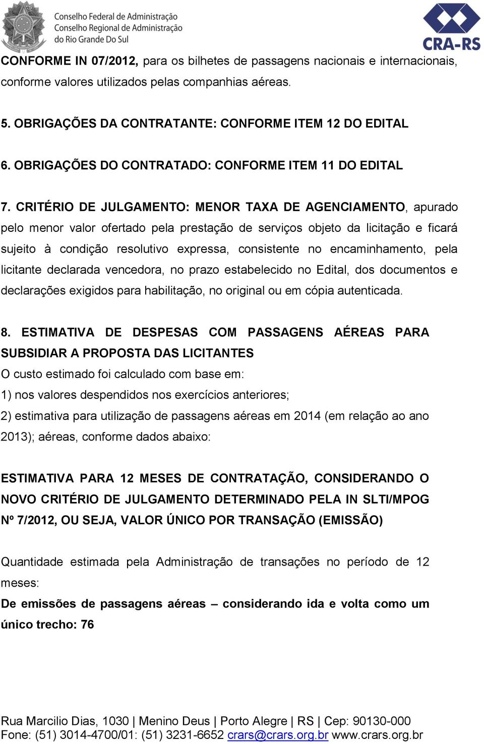 CRITÉRIO DE JULGAMENTO: MENOR TAXA DE AGENCIAMENTO, apurado pelo menor valor ofertado pela prestação de serviços objeto da licitação e ficará sujeito à condição resolutivo expressa, consistente no