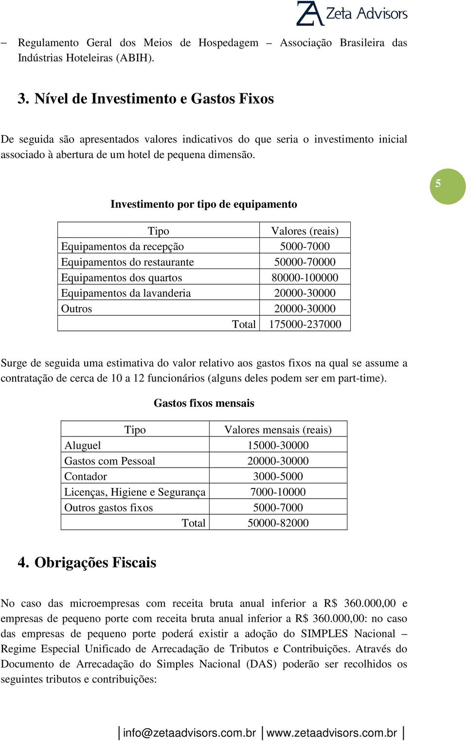 Investimento por tipo de equipamento 5 Tipo Valores (reais) Equipamentos da recepção 5000-7000 Equipamentos do restaurante 50000-70000 Equipamentos dos quartos 80000-100000 Equipamentos da lavanderia