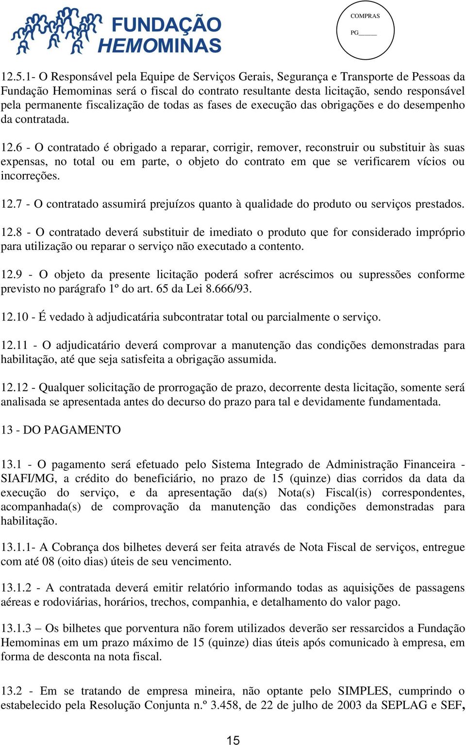 6 - O contratado é obrigado a reparar, corrigir, remover, reconstruir ou substituir às suas expensas, no total ou em parte, o objeto do contrato em que se verificarem vícios ou incorreções. 12.