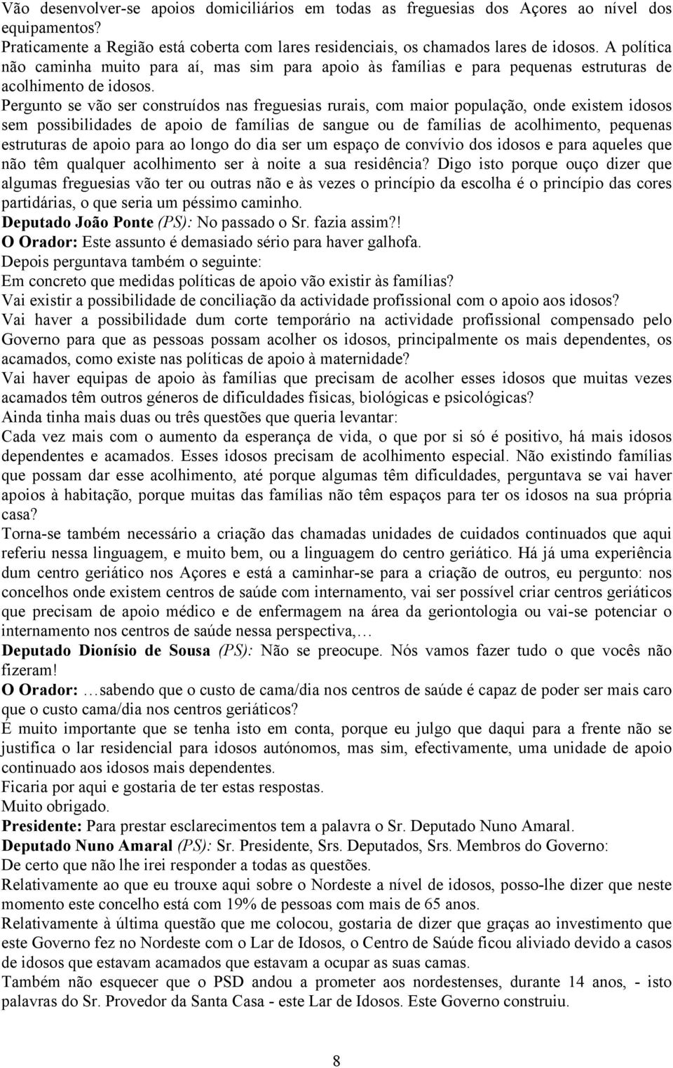 Pergunto se vão ser construídos nas freguesias rurais, com maior população, onde existem idosos sem possibilidades de apoio de famílias de sangue ou de famílias de acolhimento, pequenas estruturas de