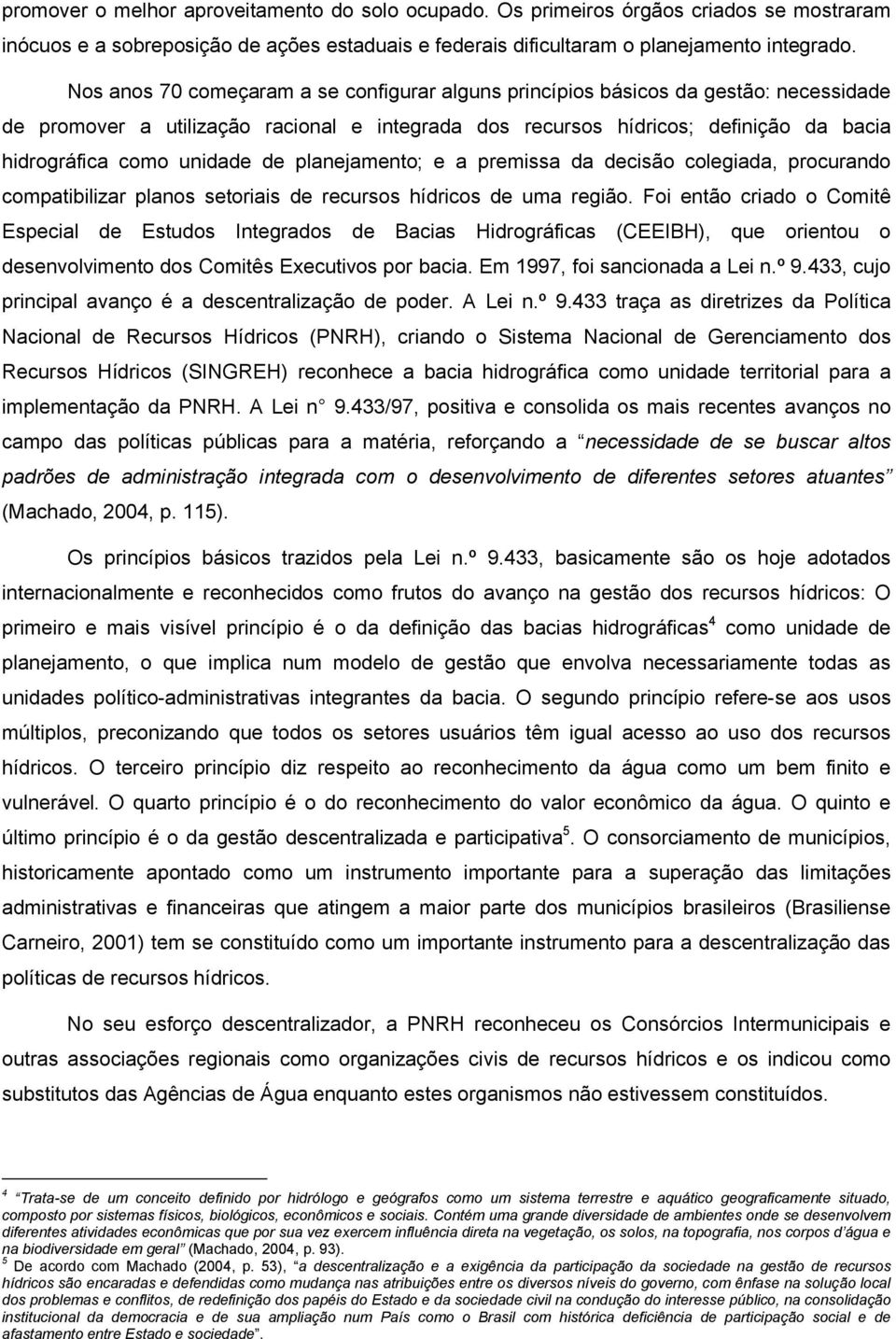 unidade de planejamento; e a premissa da decisão colegiada, procurando compatibilizar planos setoriais de recursos hídricos de uma região.