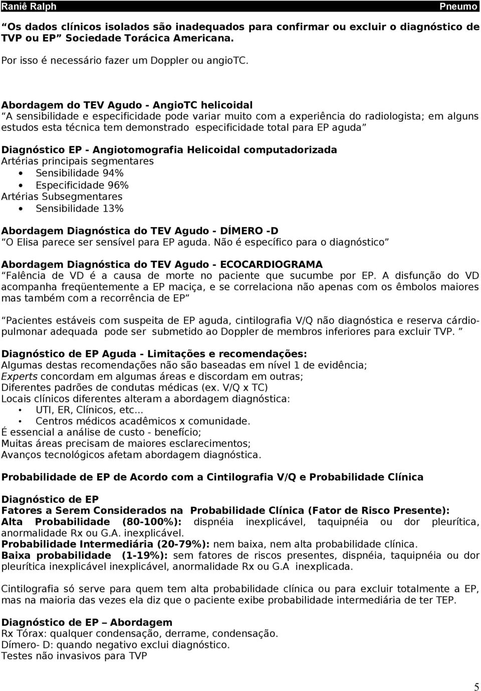 para EP aguda Diagnóstico EP - Angiotomografia Helicoidal computadorizada Artérias principais segmentares Sensibilidade 94% Especificidade 96% Artérias Subsegmentares Sensibilidade 13% Abordagem