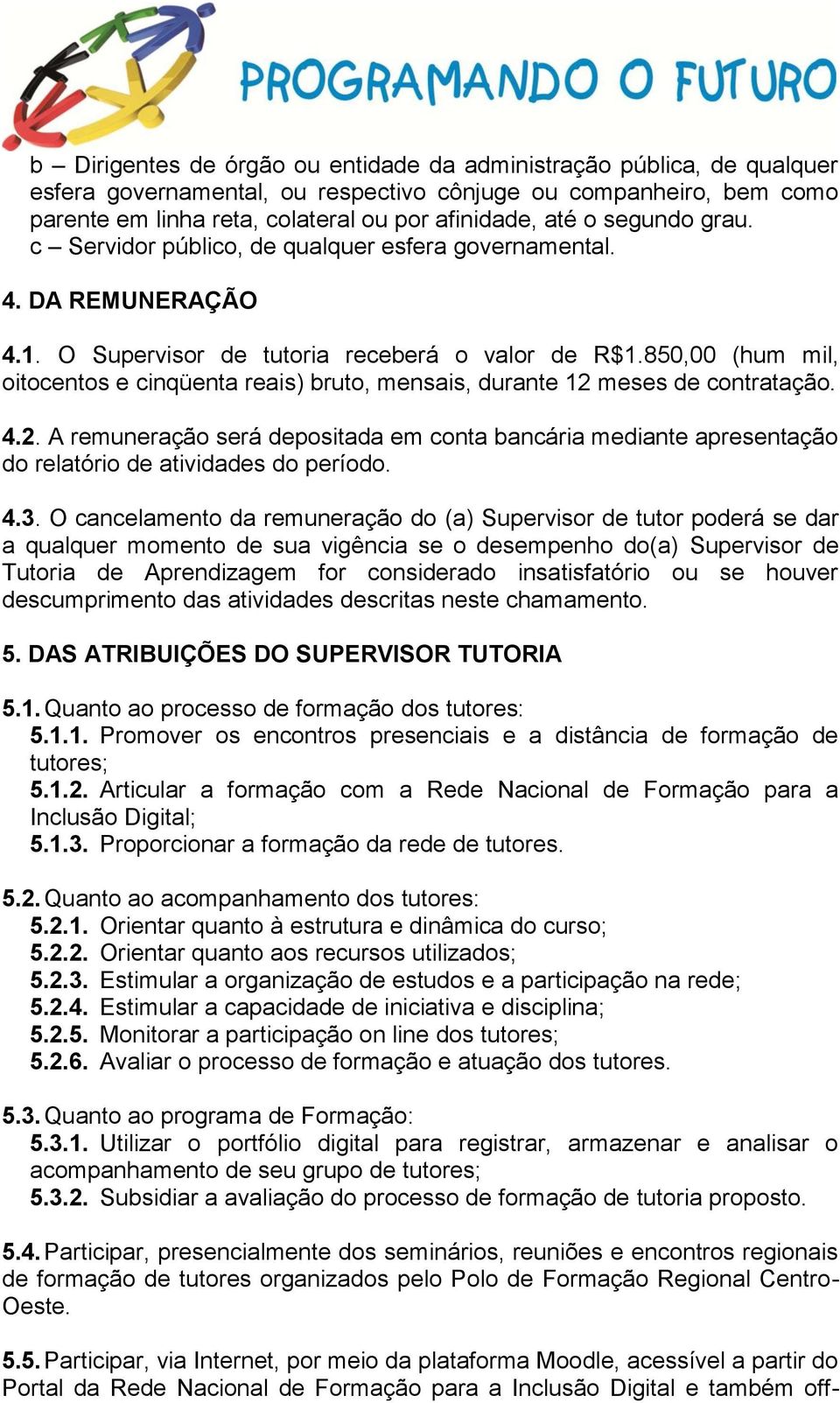 850,00 (hum mil, oitocentos e cinqüenta reais) bruto, mensais, durante 12 meses de contratação. 4.2. A remuneração será depositada em conta bancária mediante apresentação do relatório de atividades do período.