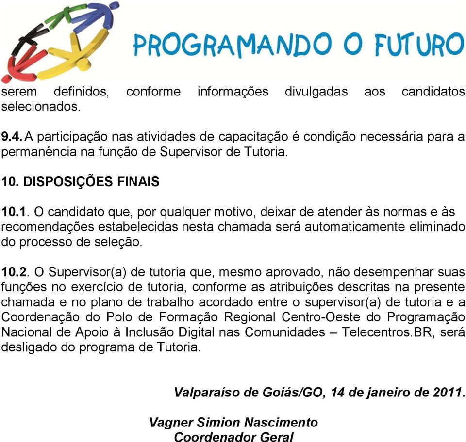 . DISPOSIÇÕES FINAIS 10.1. O candidato que, por qualquer motivo, deixar de atender às normas e às recomendações estabelecidas nesta chamada será automaticamente eliminado do processo de seleção. 10.2.