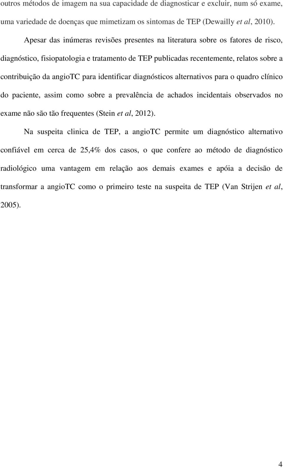 identificar diagnósticos alternativos para o quadro clínico do paciente, assim como sobre a prevalência de achados incidentais observados no exame não são tão frequentes (Stein et al, 2012).