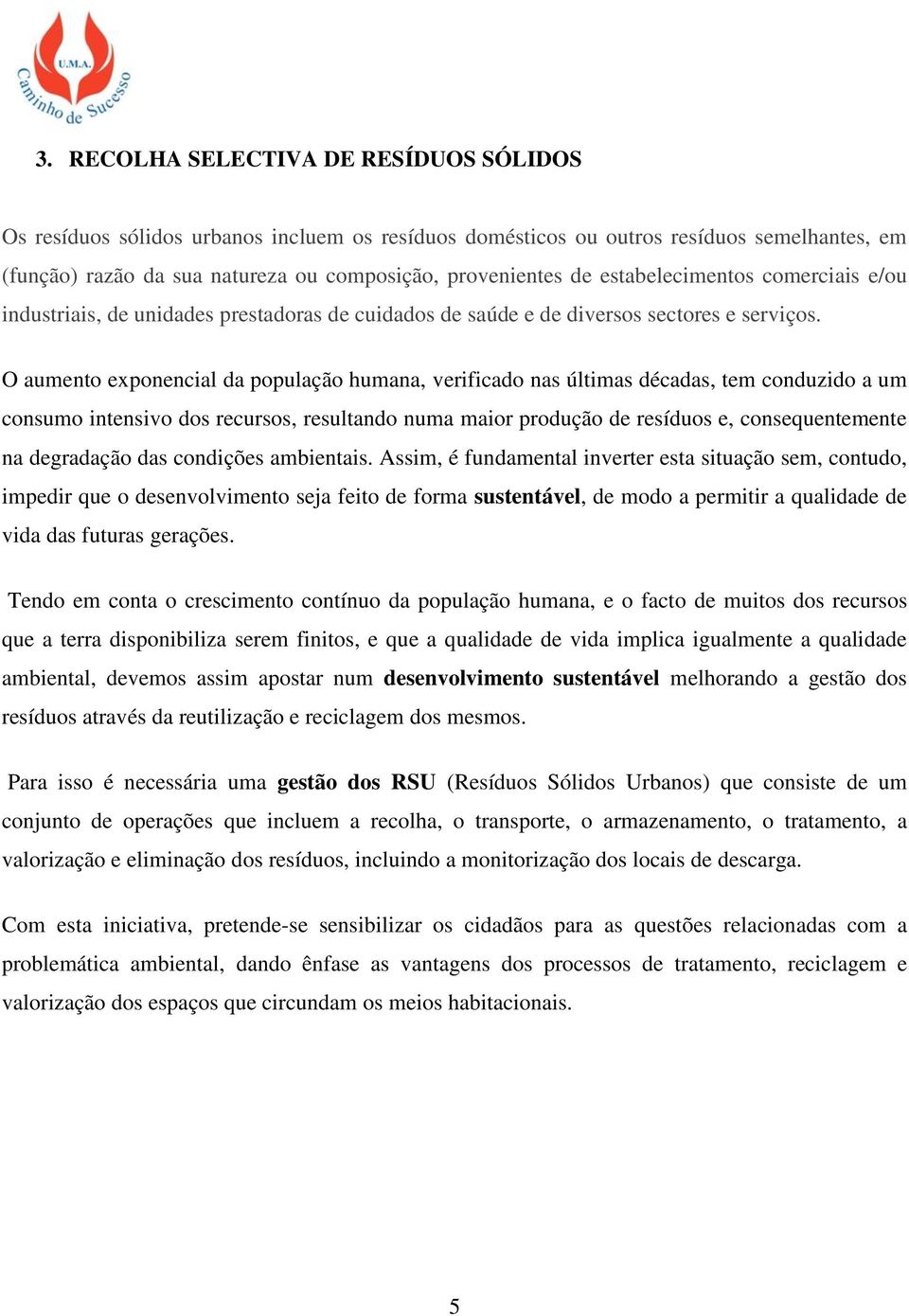 O aumento exponencial da população humana, verificado nas últimas décadas, tem conduzido a um consumo intensivo dos recursos, resultando numa maior produção de resíduos e, consequentemente na