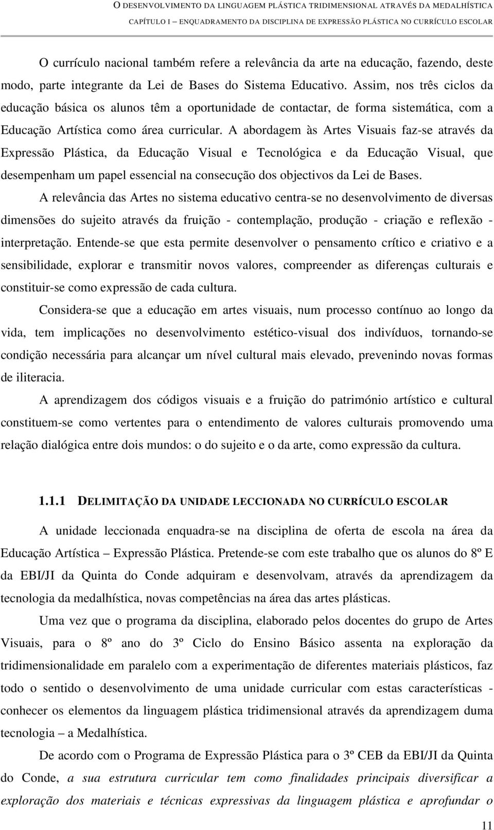 A abordagem às Artes Visuais faz-se através da Expressão Plástica, da Educação Visual e Tecnológica e da Educação Visual, que desempenham um papel essencial na consecução dos objectivos da Lei de