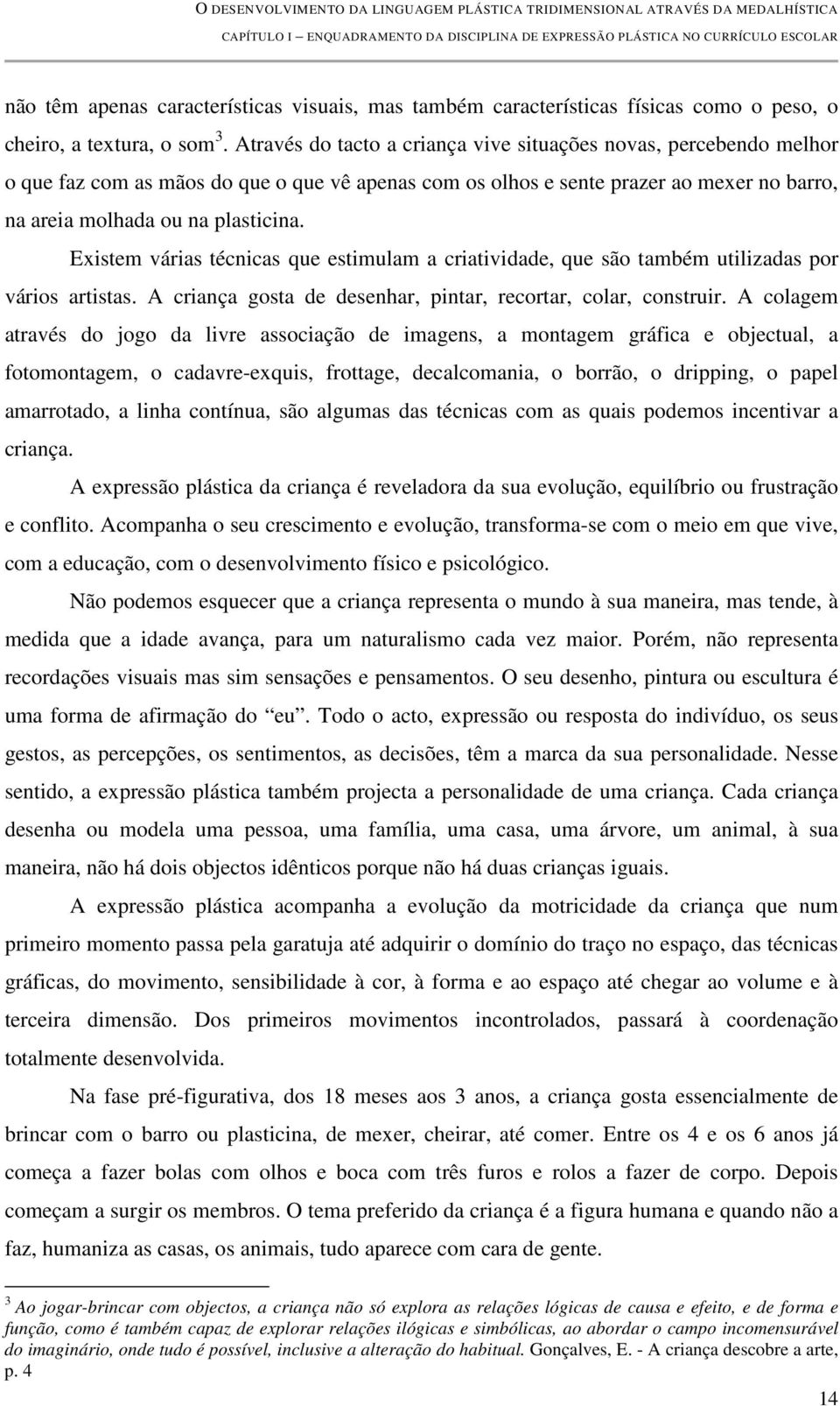 Existem várias técnicas que estimulam a criatividade, que são também utilizadas por vários artistas. A criança gosta de desenhar, pintar, recortar, colar, construir.