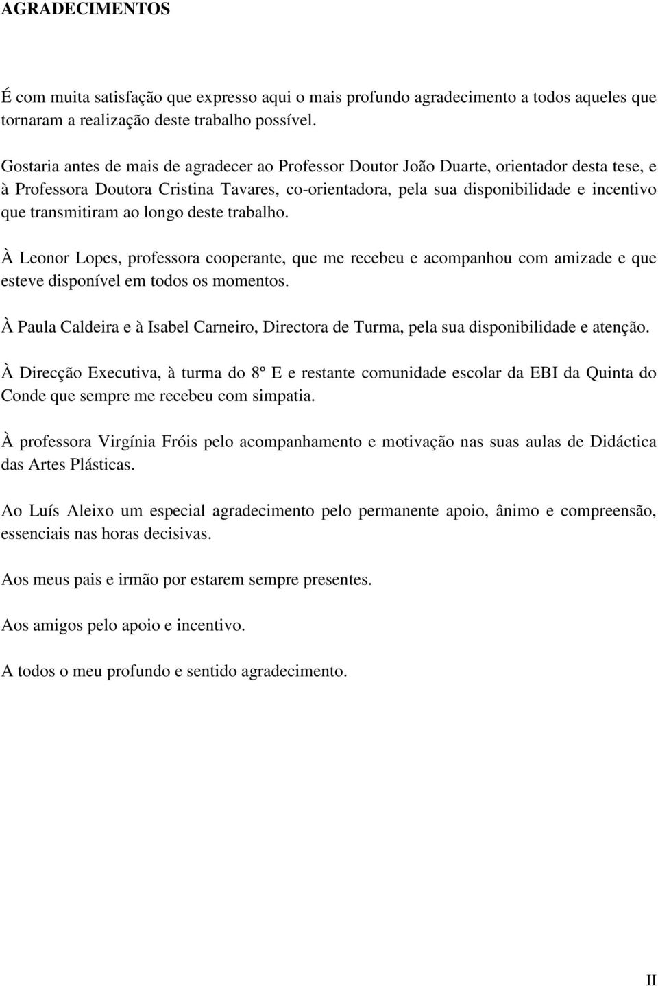 transmitiram ao longo deste trabalho. À Leonor Lopes, professora cooperante, que me recebeu e acompanhou com amizade e que esteve disponível em todos os momentos.