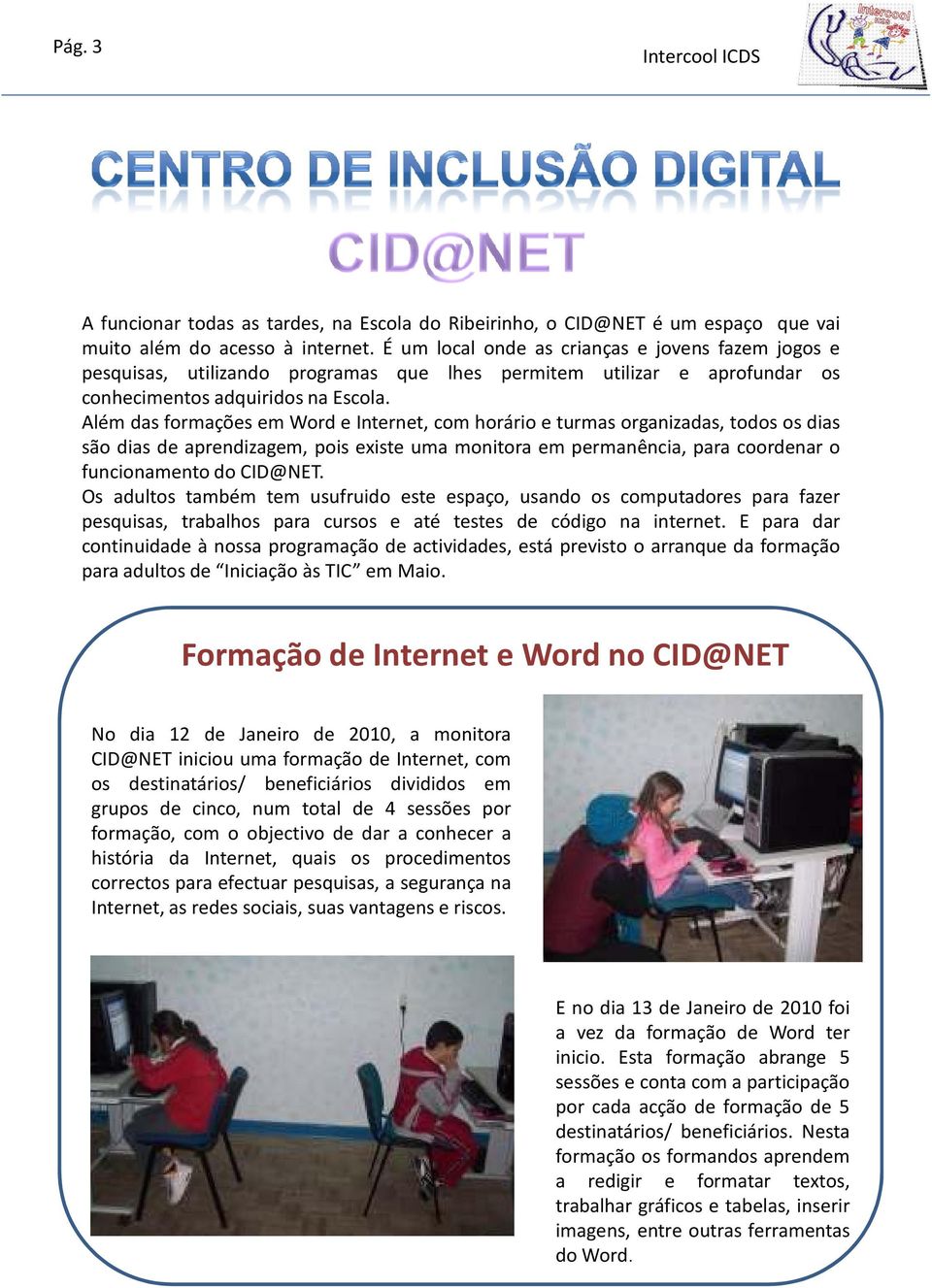 Além das formações em Word e Internet, com horário e turmas organizadas, todos os dias são dias de aprendizagem, pois existe uma monitora em permanência, para coordenar o funcionamento do CID@NET.
