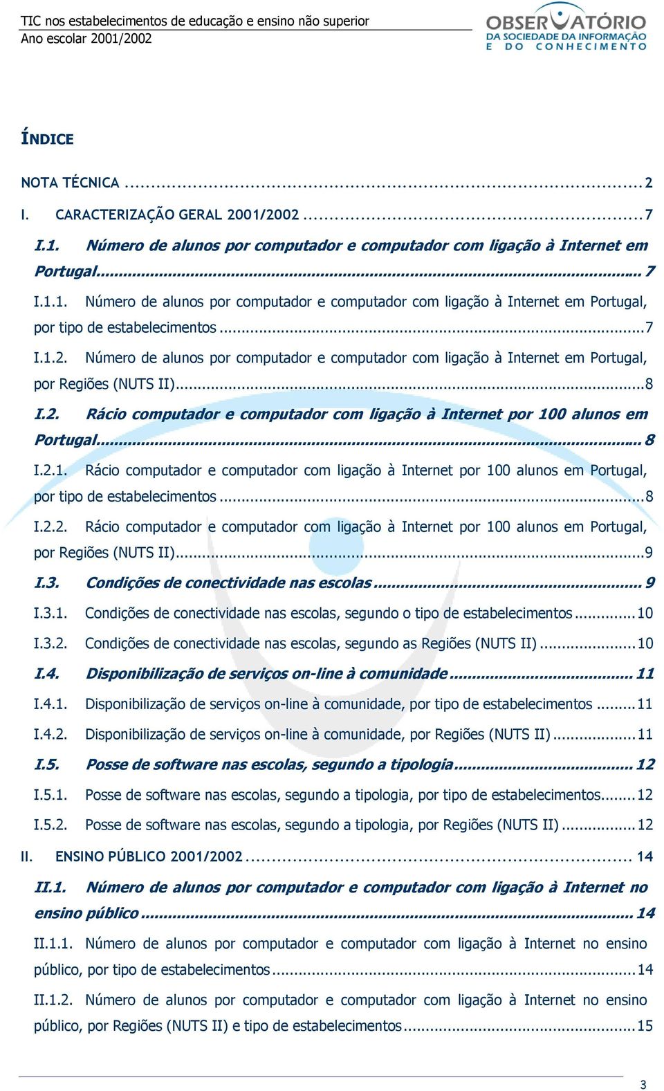 ..8 I.2.2. Rácio computador e computador com por 100 alunos em Portugal, por Regiões (NUTS II)...9 I.3. Condições de conectividade nas escolas... 9 I.3.1. Condições de conectividade nas escolas, segundo o tipo de estabelecimentos.