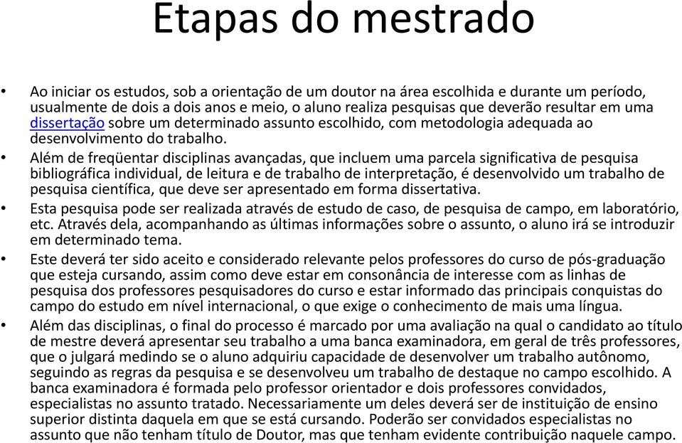 Além de freqüentar disciplinas avançadas,,que incluem uma parcela significativa de pesquisa bibliográfica individual, de leitura e de trabalho de interpretação, é desenvolvido um trabalho de pesquisa