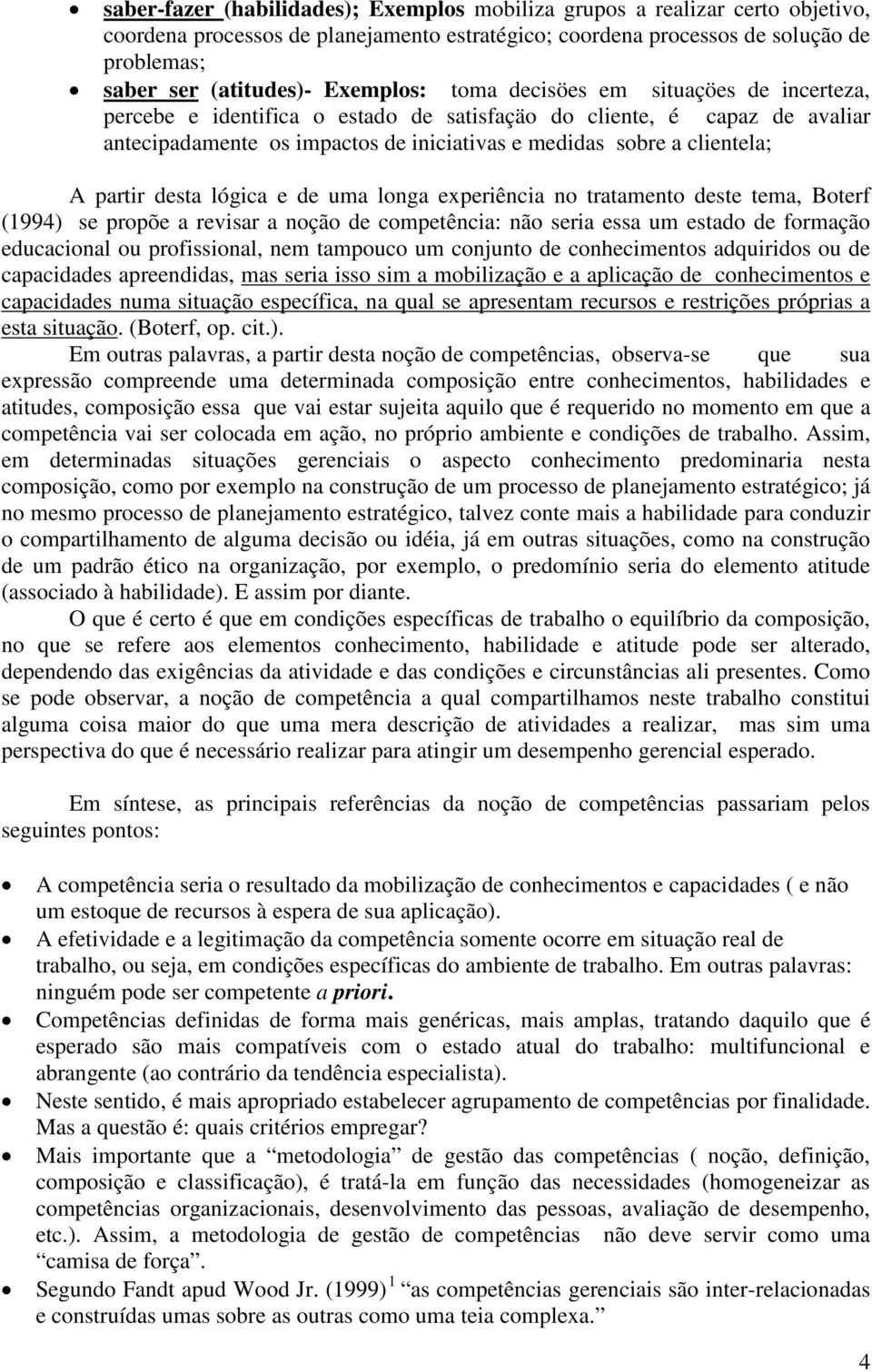 partir desta lógica e de uma longa experiência no tratamento deste tema, Boterf (1994) se propõe a revisar a noção de competência: não seria essa um estado de formação educacional ou profissional,