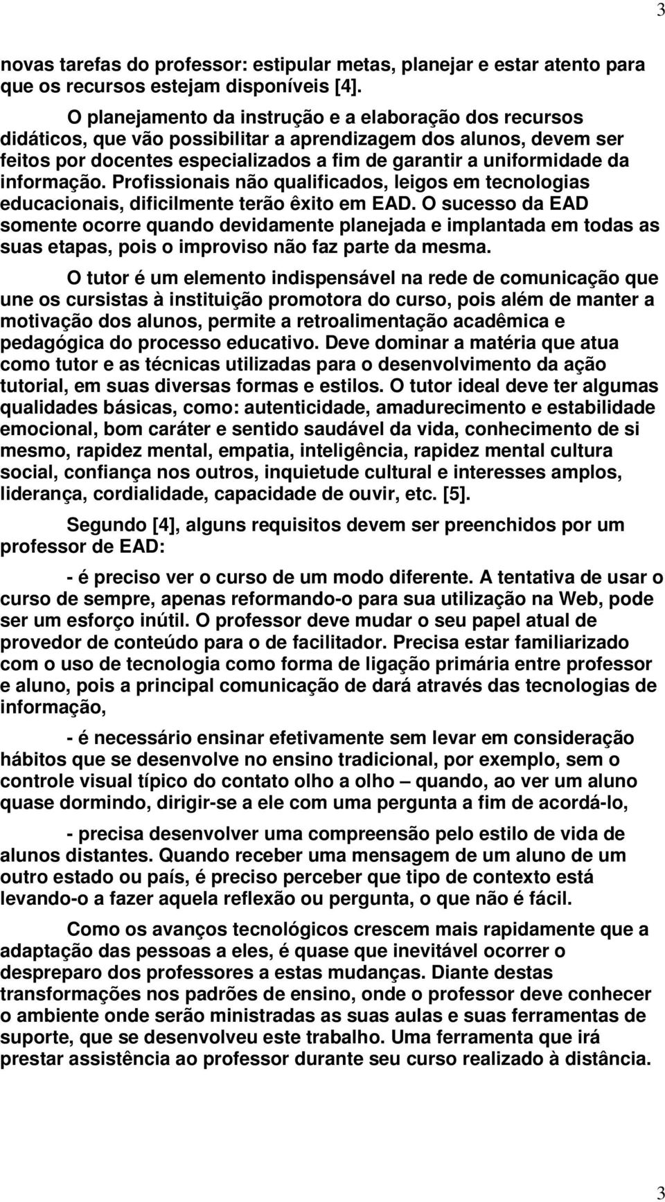 informação. Profissionais não qualificados, leigos em tecnologias educacionais, dificilmente terão êxito em EAD.