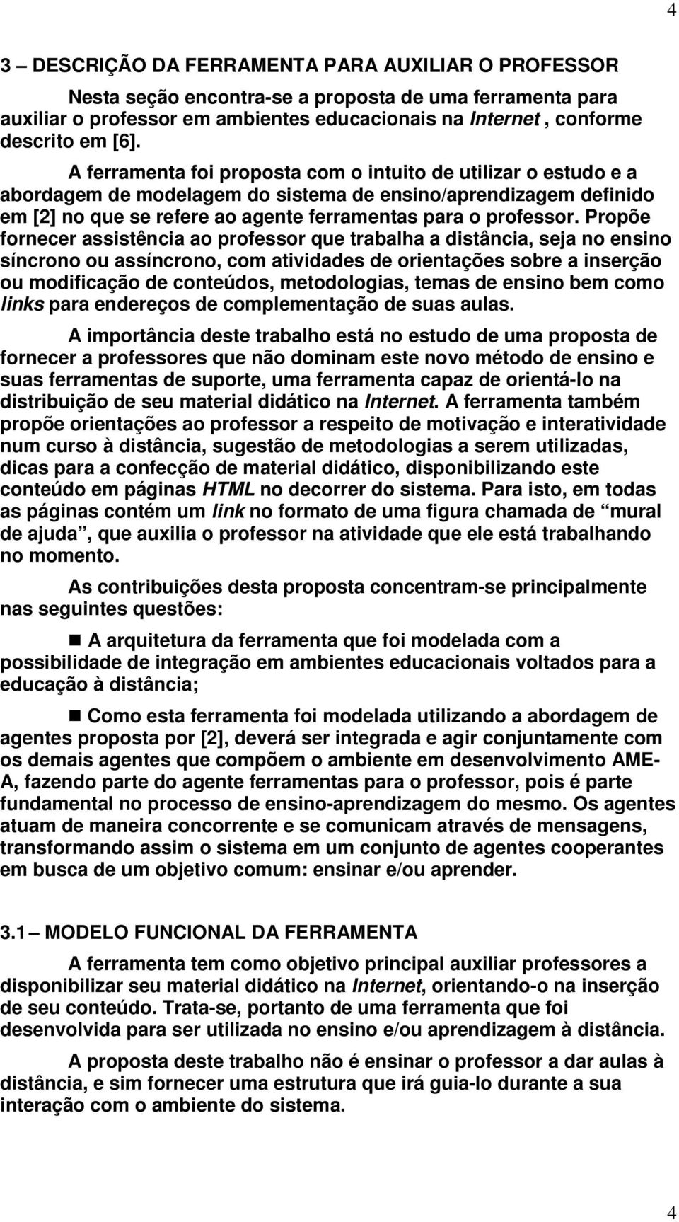 Propõe fornecer assistência ao professor que trabalha a distância, seja no ensino síncrono ou assíncrono, com atividades de orientações sobre a inserção ou modificação de conteúdos, metodologias,