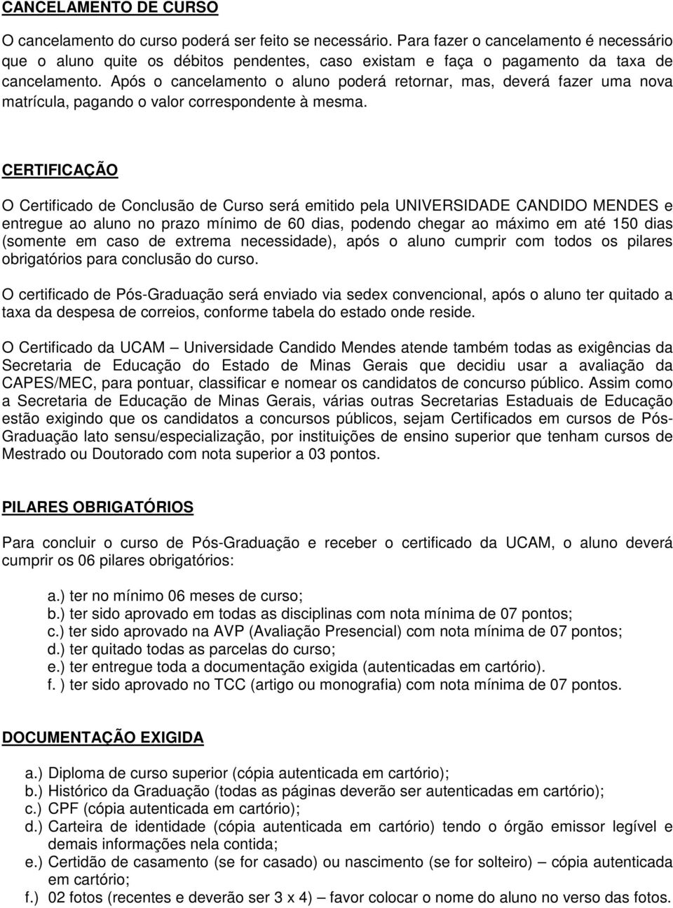 Após o cancelamento o aluno poderá retornar, mas, deverá fazer uma nova matrícula, pagando o valor correspondente à mesma.