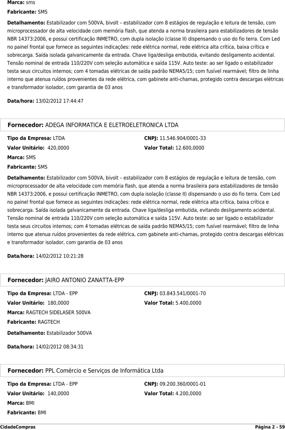 Com Led no painel frontal que fornece as seguintes indicações: rede elétrica normal, rede elétrica alta crítica, baixa crítica e sobrecarga. Saída isolada galvanicamente da entrada.