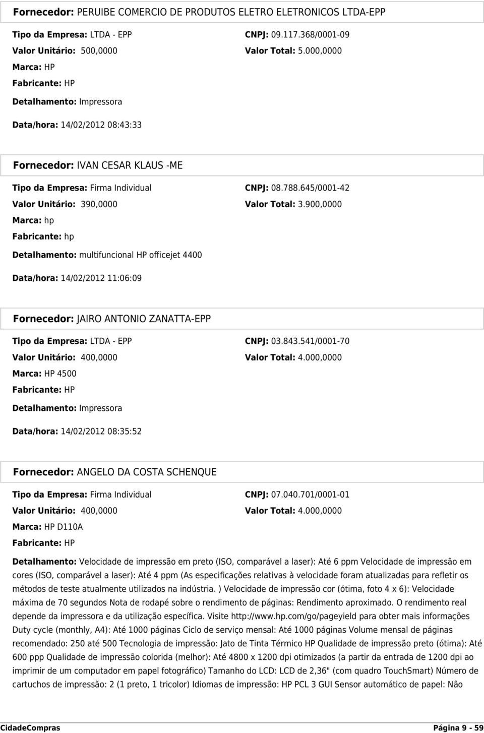 900,0000 Marca: hp Fabricante: hp Detalhamento: multifuncional HP officejet 4400 Data/hora: 14/02/2012 11:06:09 Fornecedor: JAIRO ANTONIO ZANATTA-EPP Tipo da Empresa: LTDA - EPP CNPJ: 03.843.