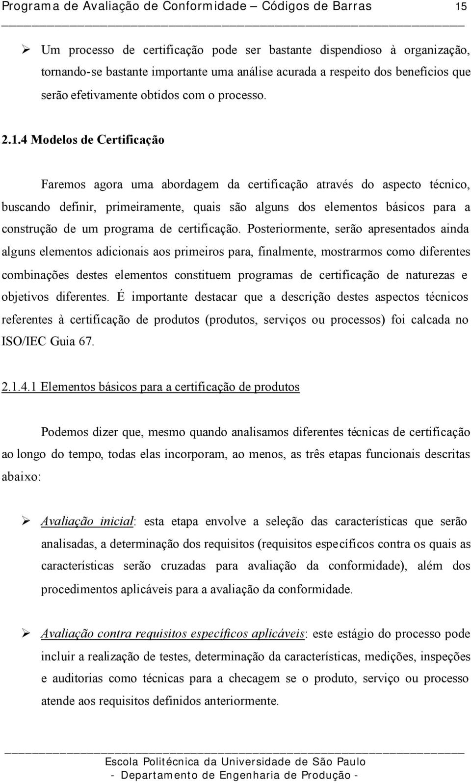 4 Modelos de Certificação Faremos agora uma abordagem da certificação através do aspecto técnico, buscando definir, primeiramente, quais são alguns dos elementos básicos para a construção de um