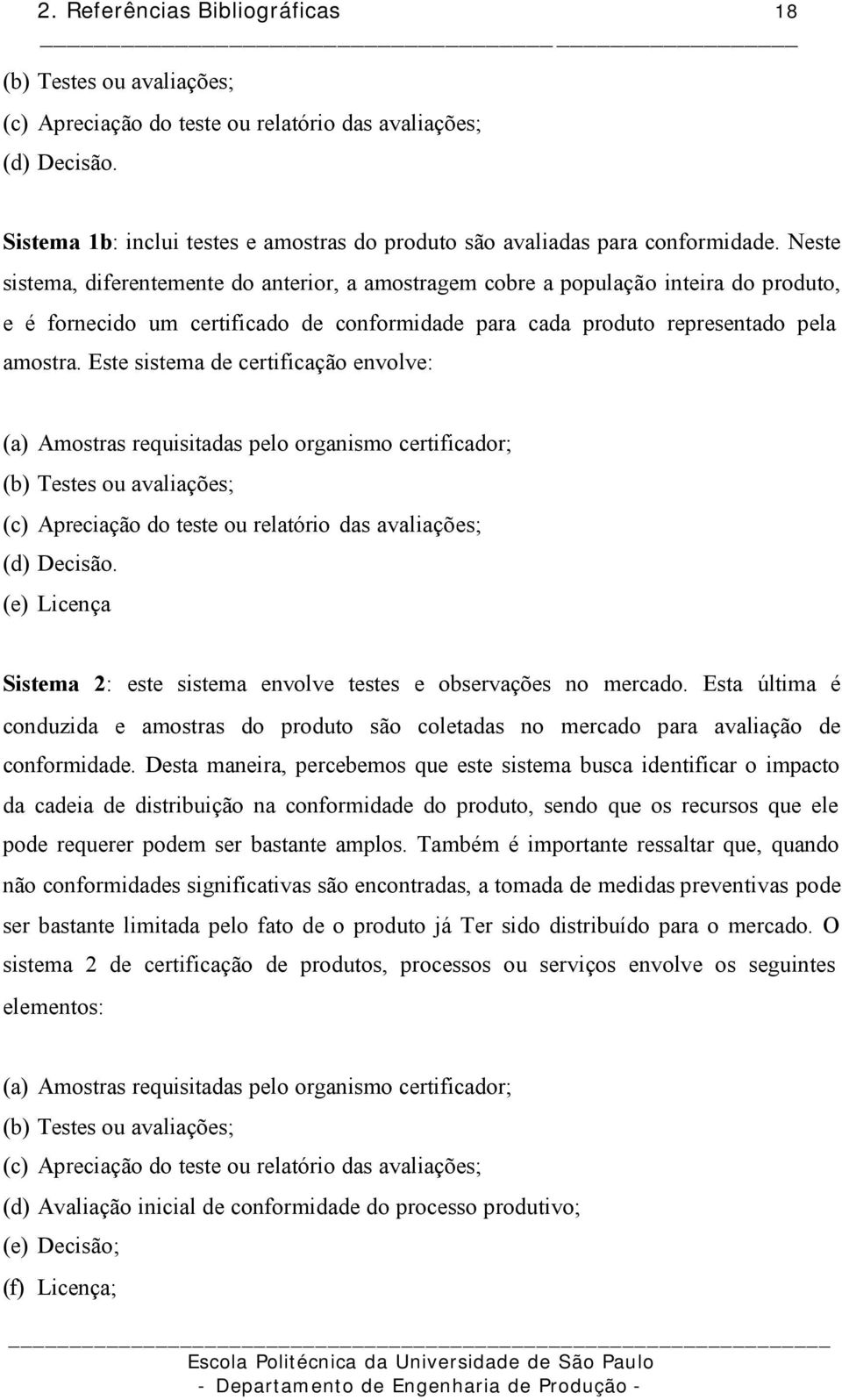 Neste sistema, diferentemente do anterior, a amostragem cobre a população inteira do produto, e é fornecido um certificado de conformidade para cada produto representado pela amostra.