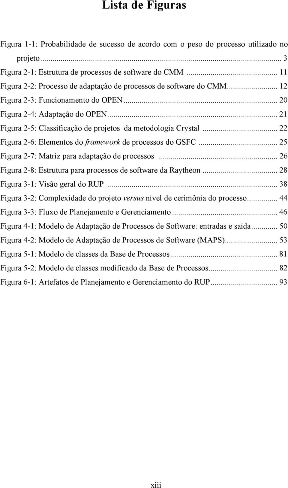 .. 21 Figura 2-5: Classificação de projetos da metodologia Crystal... 22 Figura 2-6: Elementos do framework de processos do GSFC... 25 Figura 2-7: Matriz para adaptação de processos.
