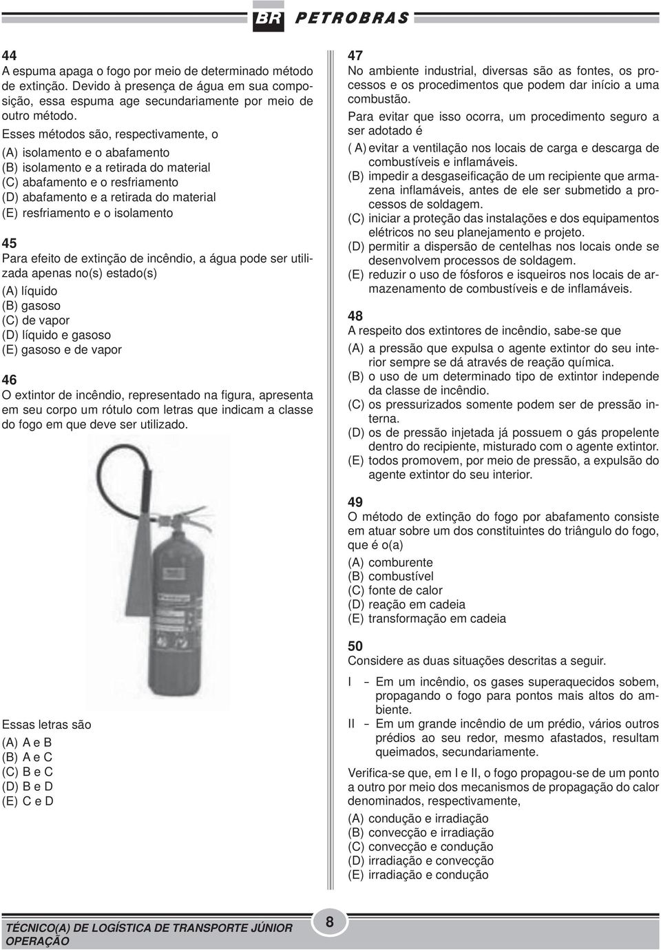 o isolamento 45 Para efeito de extinção de incêndio, a água pode ser utilizada apenas no(s) estado(s) (A) líquido (B) gasoso (C) de vapor (D) líquido e gasoso (E) gasoso e de vapor 46 O extintor de