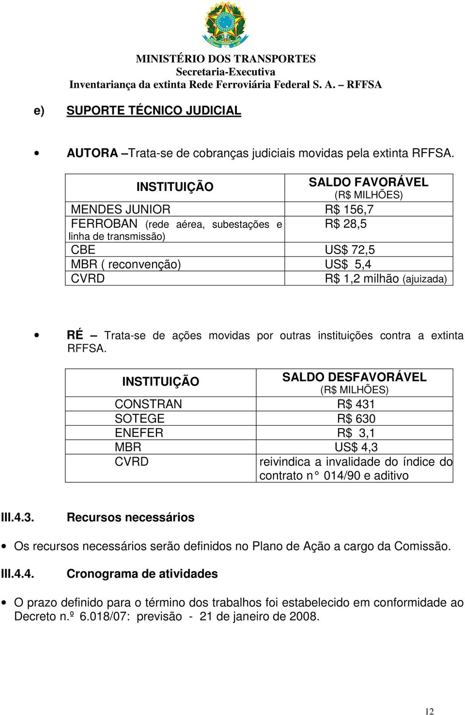 RÉ Trata-se de ações movidas por outras instituições contra a extinta RFFSA.