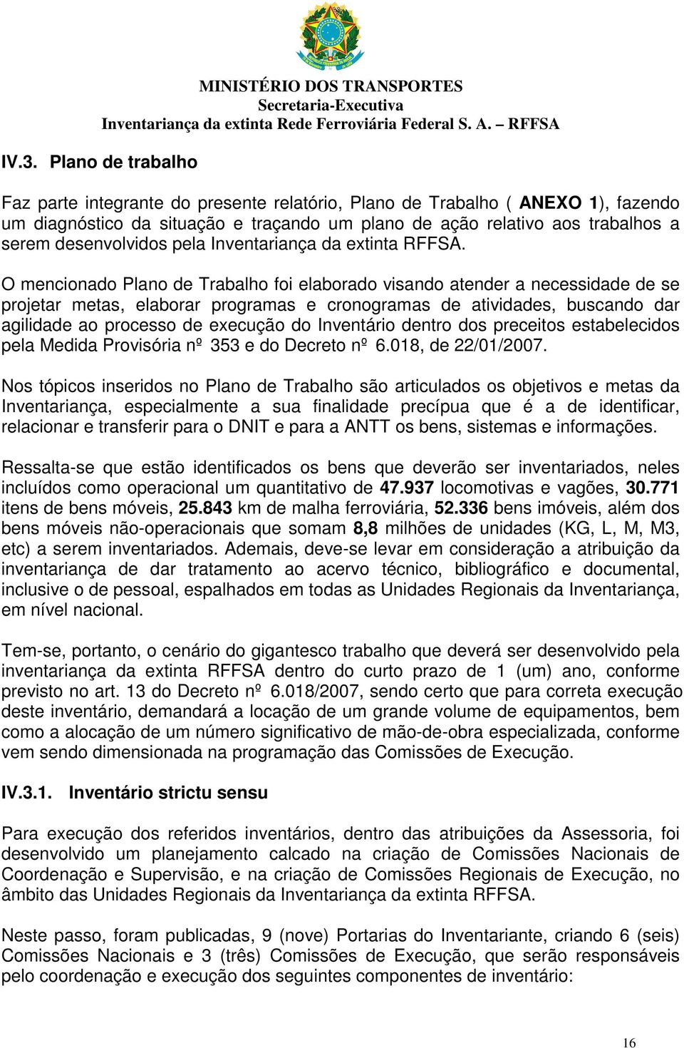 O mencionado Plano de Trabalho foi elaborado visando atender a necessidade de se projetar metas, elaborar programas e cronogramas de atividades, buscando dar agilidade ao processo de execução do