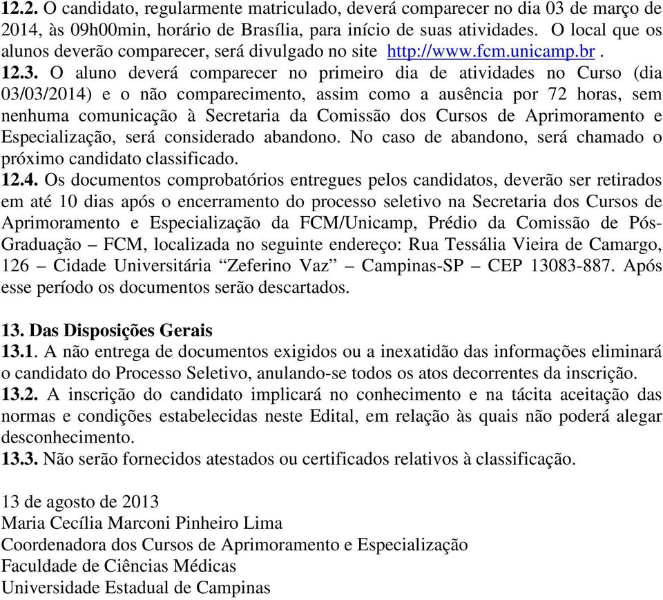 O aluno deverá comparecer no primeiro dia de atividades no Curso (dia 03/03/2014) e o não comparecimento, assim como a ausência por 72 horas, sem nenhuma comunicação à Secretaria da Comissão dos