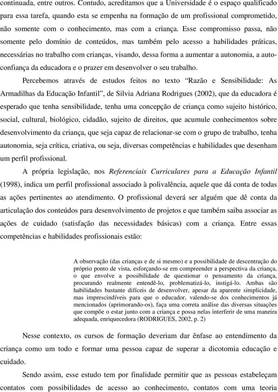 Esse compromisso passa, não somente pelo domínio de conteúdos, mas também pelo acesso a habilidades práticas, necessárias no trabalho com crianças, visando, dessa forma a aumentar a autonomia, a