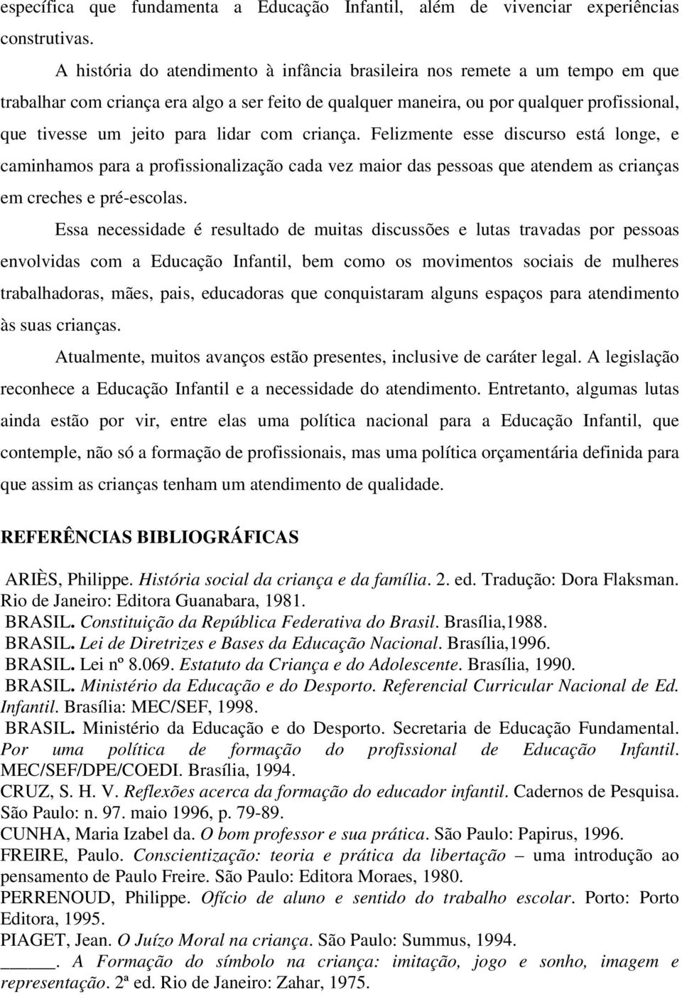 lidar com criança. Felizmente esse discurso está longe, e caminhamos para a profissionalização cada vez maior das pessoas que atendem as crianças em creches e pré-escolas.