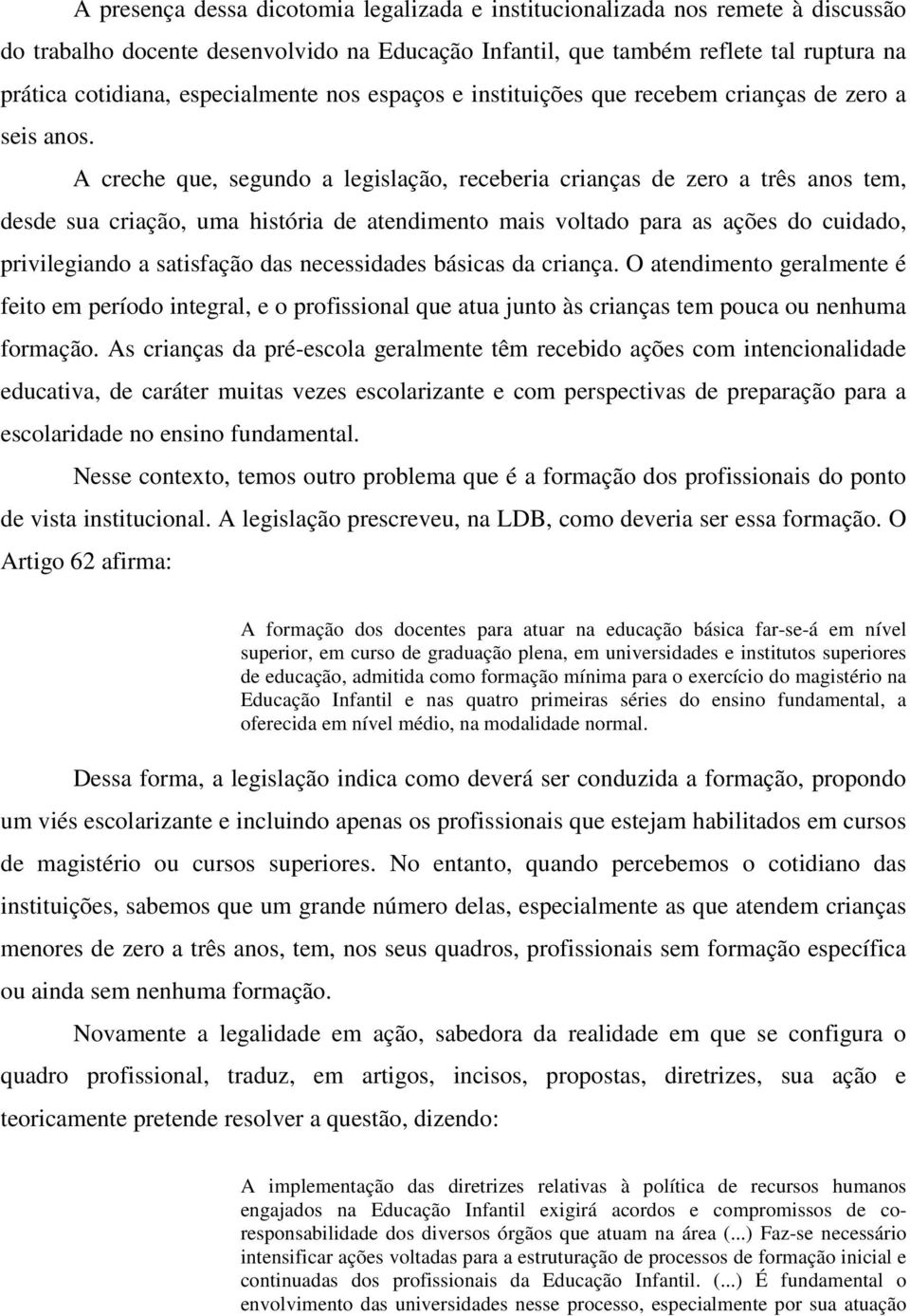 A creche que, segundo a legislação, receberia crianças de zero a três anos tem, desde sua criação, uma história de atendimento mais voltado para as ações do cuidado, privilegiando a satisfação das