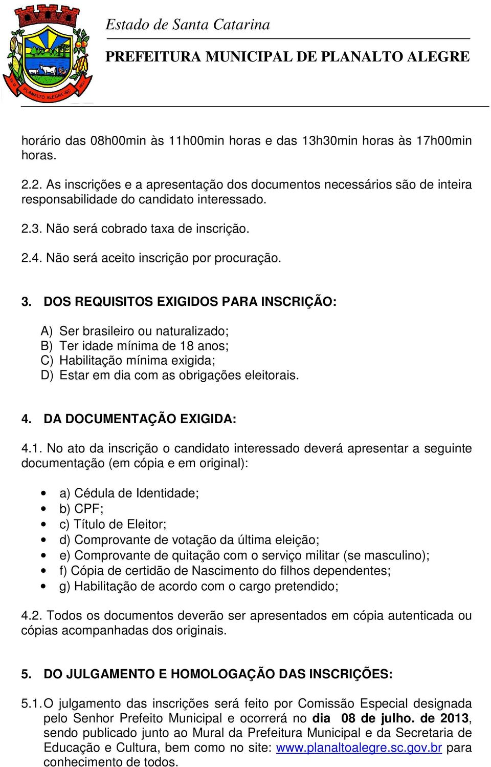 DOS REQUISITOS EXIGIDOS PARA INSCRIÇÃO: A) Ser brasileiro ou naturalizado; B) Ter idade mínima de 18 anos; C) Habilitação mínima exigida; D) Estar em dia com as obrigações eleitorais. 4.