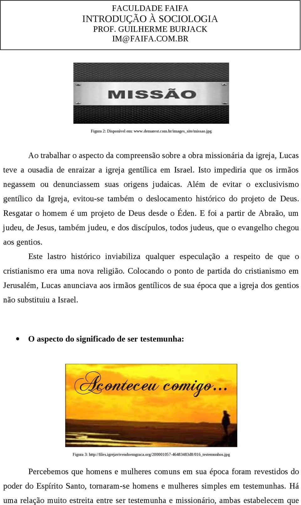 Isto impediria que os irmãos negassem ou denunciassem suas origens judaicas. Além de evitar o exclusivismo gentílico da Igreja, evitou-se também o deslocamento histórico do projeto de Deus.