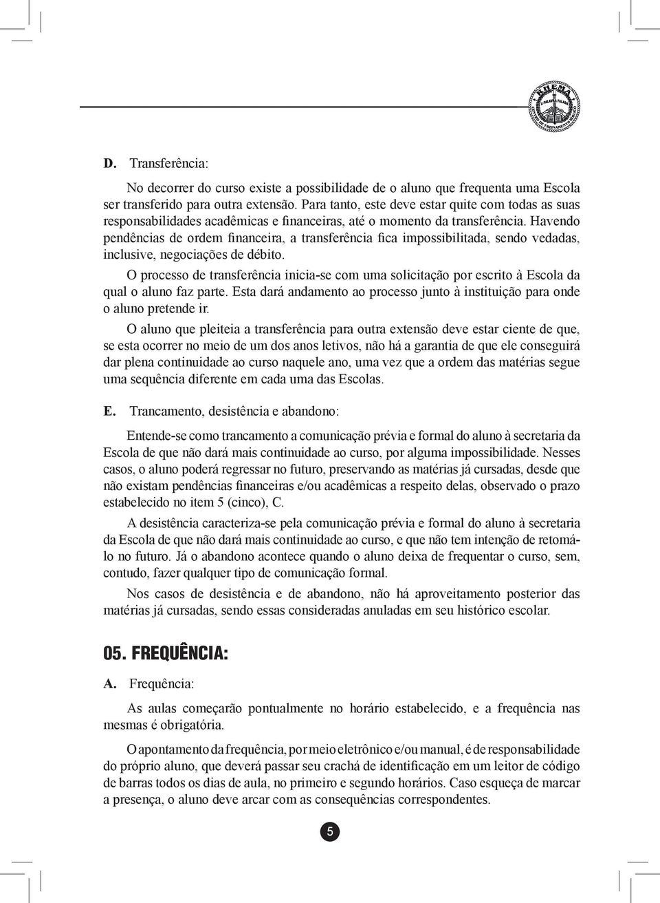 Havendo pendências de ordem financeira, a transferência fica impossibilitada, sendo vedadas, inclusive, negociações de débito.