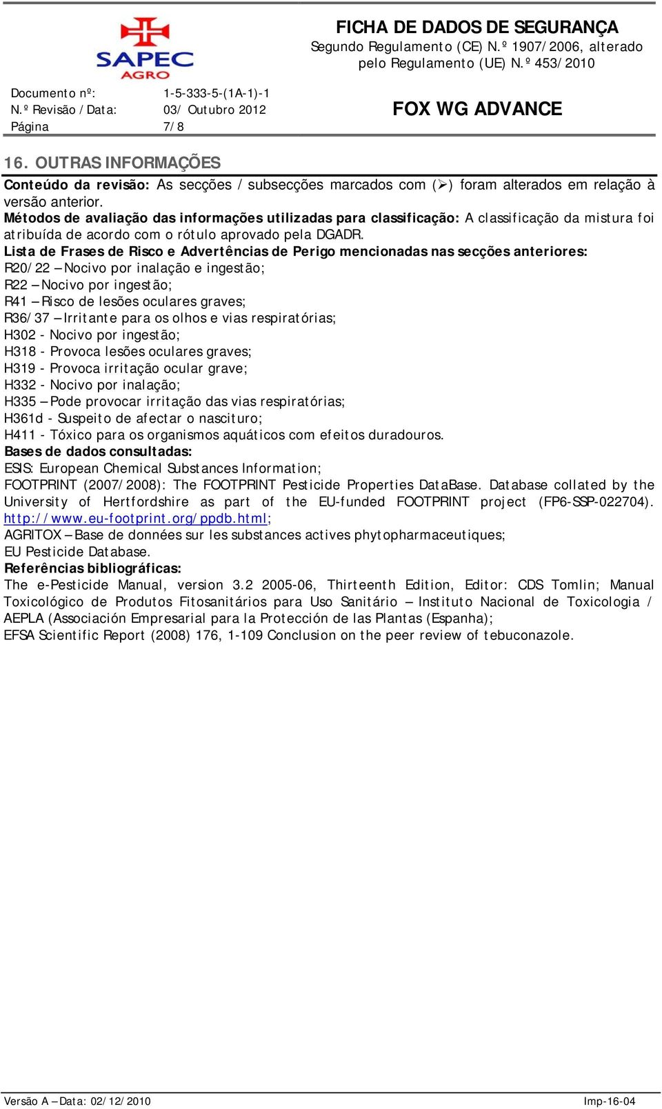 Lista de Frases de Risco e Advertências de Perigo mencionadas nas secções anteriores: R20/22 Nocivo por inalação e ingestão; R22 Nocivo por ingestão; R41 Risco de lesões oculares graves; R36/37