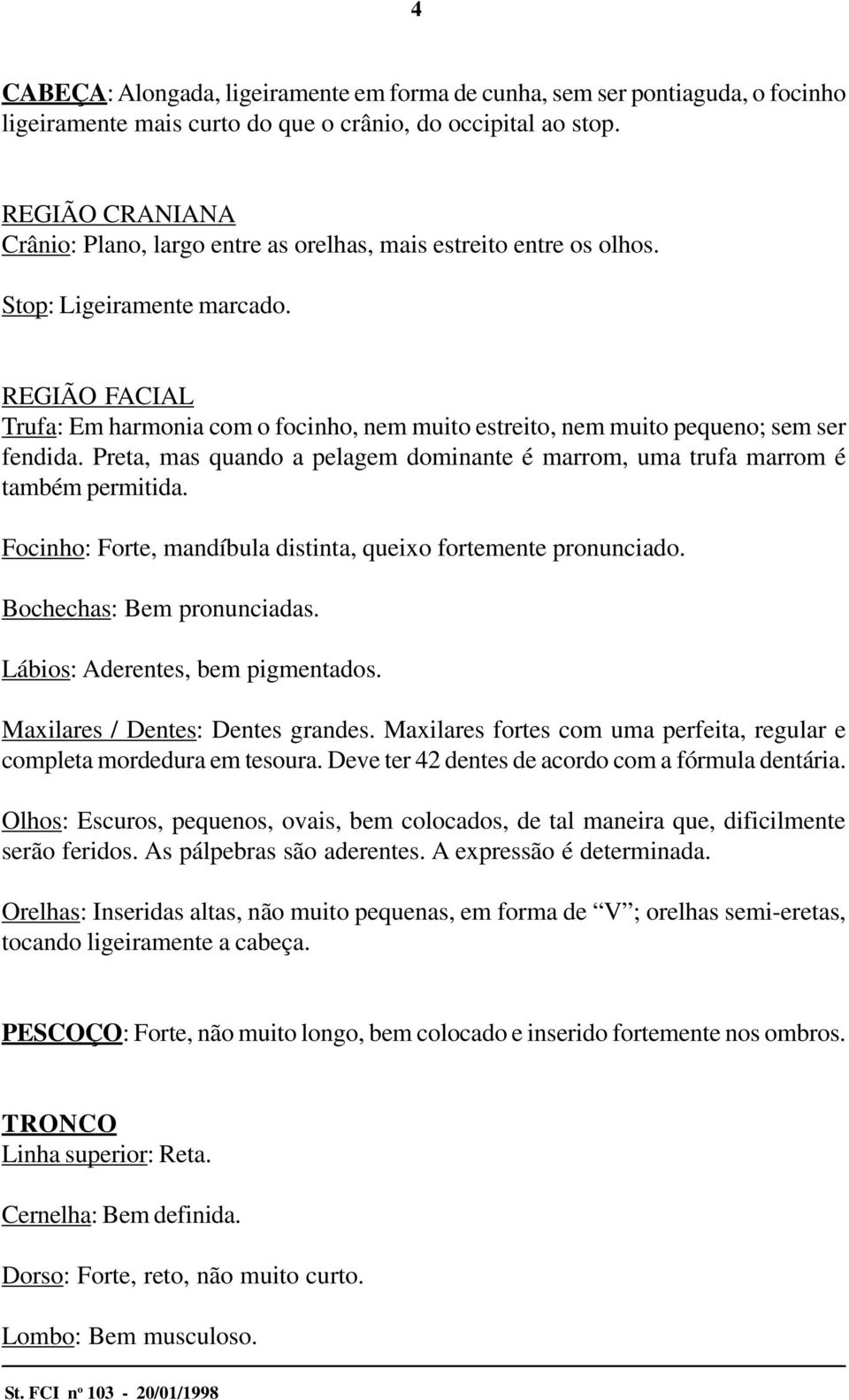 REGIÃO FACIAL Trufa: Em harmonia com o focinho, nem muito estreito, nem muito pequeno; sem ser fendida. Preta, mas quando a pelagem dominante é marrom, uma trufa marrom é também permitida.