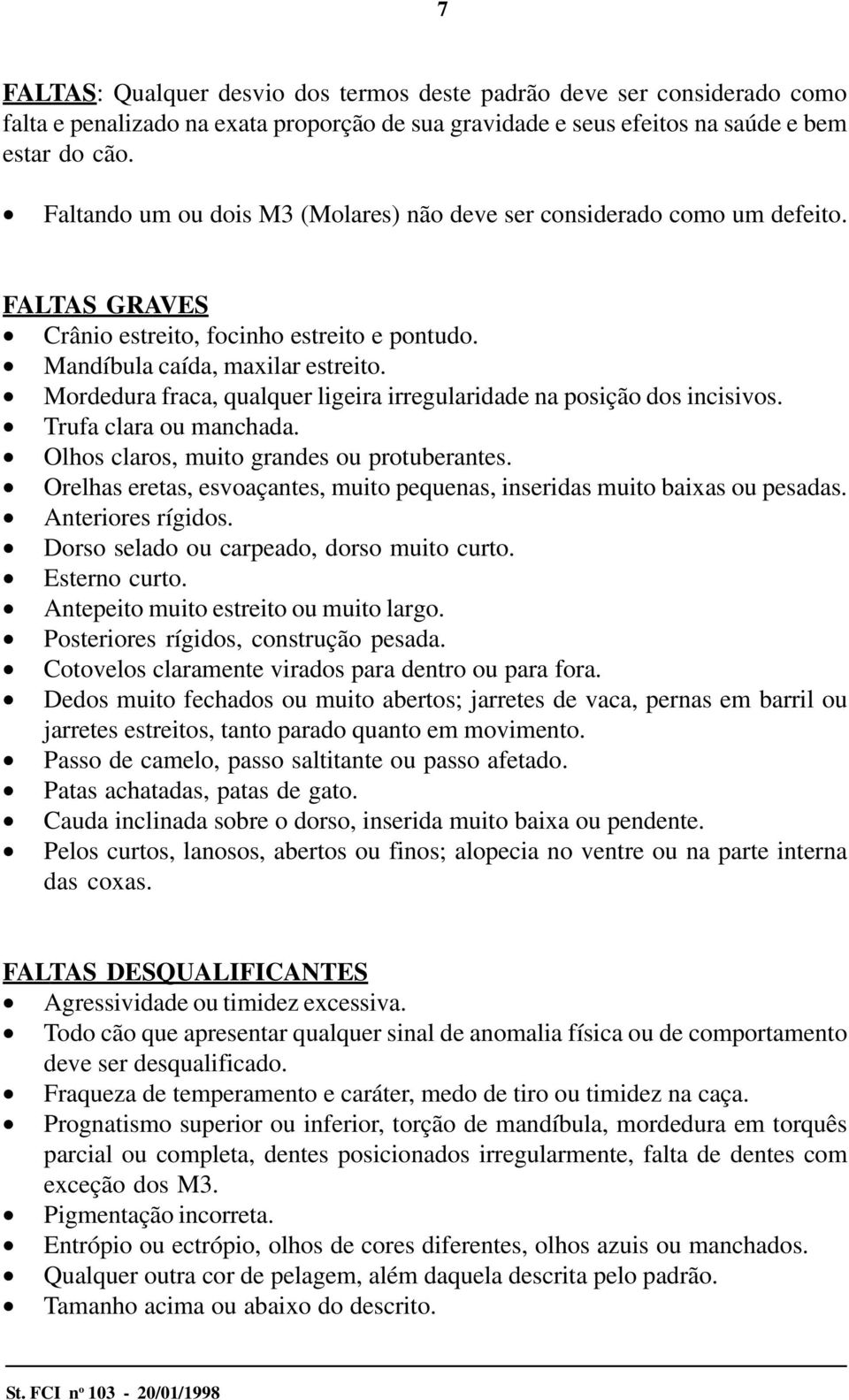 Mordedura fraca, qualquer ligeira irregularidade na posição dos incisivos. Trufa clara ou manchada. Olhos claros, muito grandes ou protuberantes.