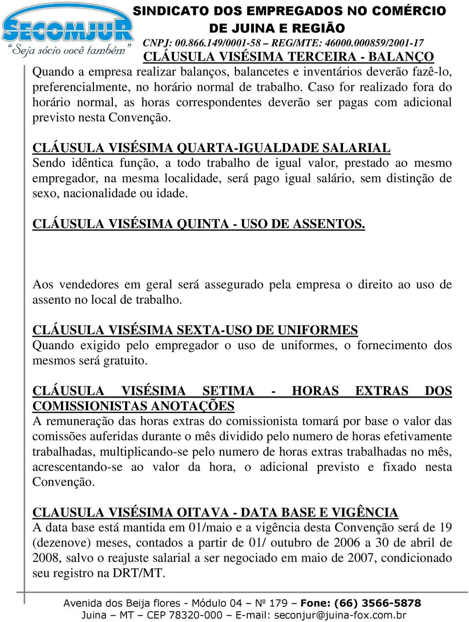 CLÁUSULA VISÉSIMA QUARTA-IGUALDADE SALARIAL Sendo idêntica função, a todo trabalho de igual valor, prestado ao mesmo empregador, na mesma localidade, será pago igual salário, sem distinção de sexo,